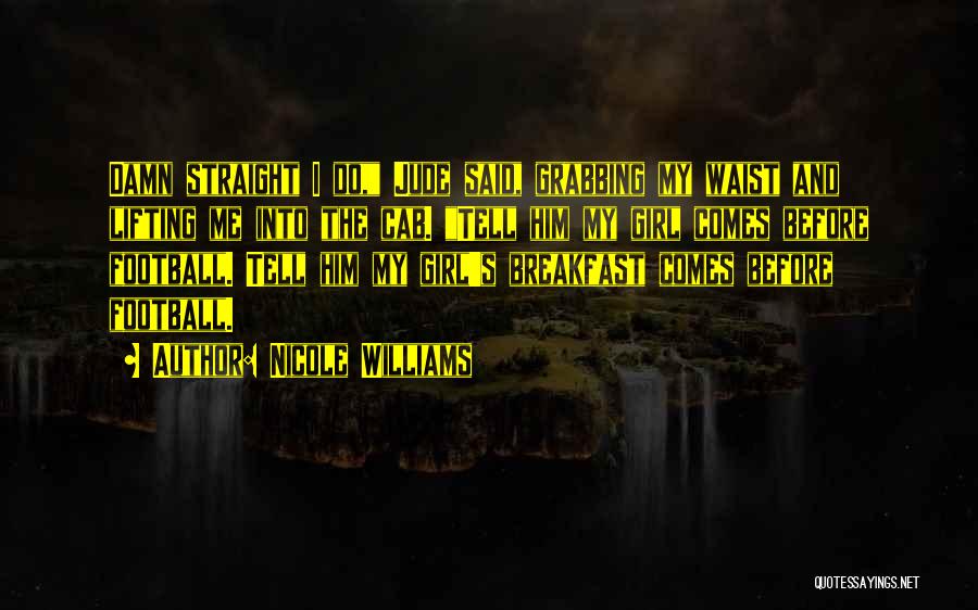 Nicole Williams Quotes: Damn Straight I Do, Jude Said, Grabbing My Waist And Lifting Me Into The Cab. Tell Him My Girl Comes
