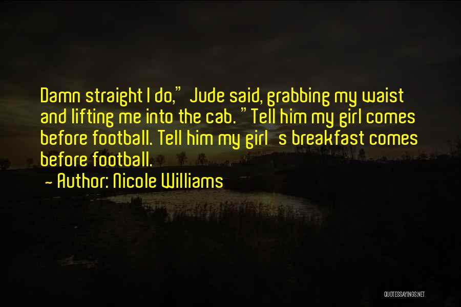 Nicole Williams Quotes: Damn Straight I Do, Jude Said, Grabbing My Waist And Lifting Me Into The Cab. Tell Him My Girl Comes