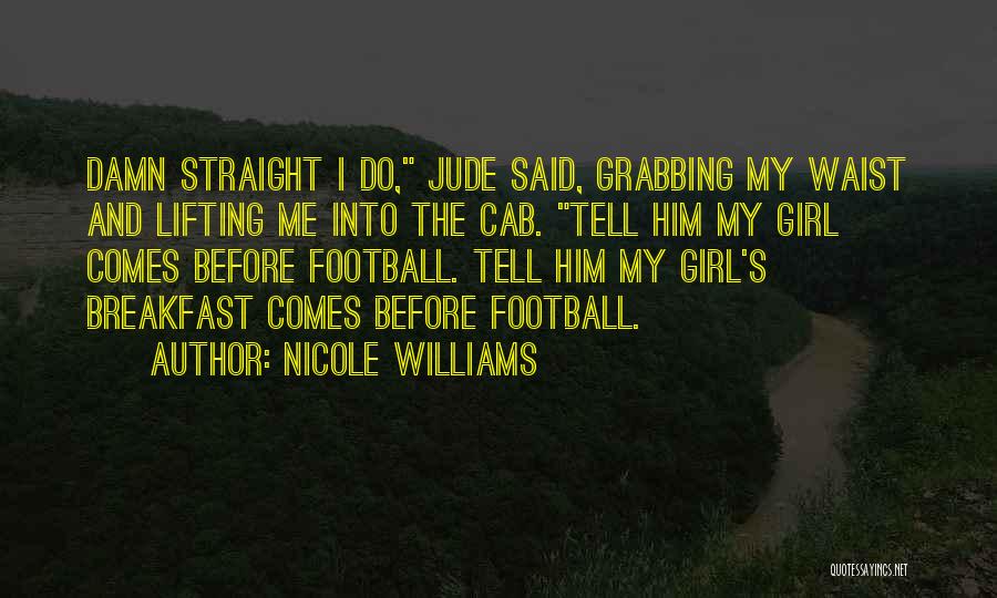 Nicole Williams Quotes: Damn Straight I Do, Jude Said, Grabbing My Waist And Lifting Me Into The Cab. Tell Him My Girl Comes