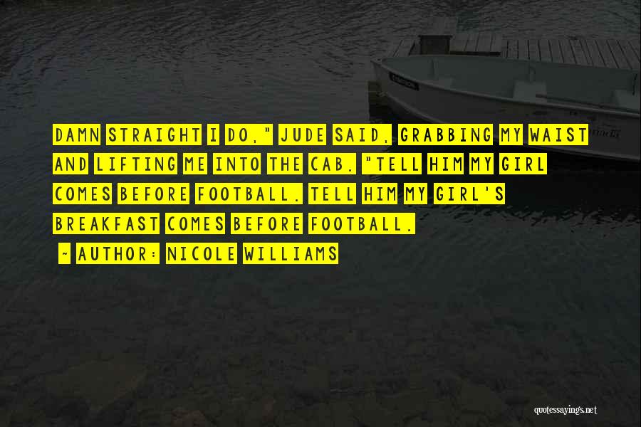 Nicole Williams Quotes: Damn Straight I Do, Jude Said, Grabbing My Waist And Lifting Me Into The Cab. Tell Him My Girl Comes