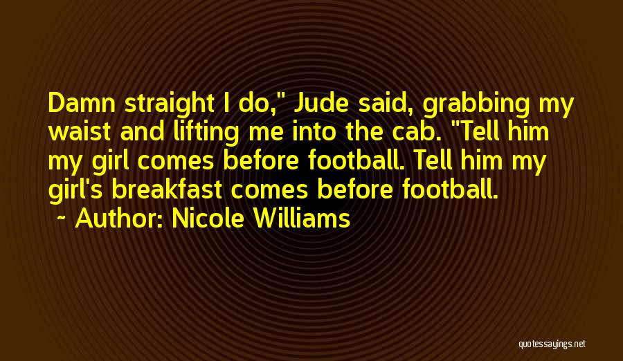 Nicole Williams Quotes: Damn Straight I Do, Jude Said, Grabbing My Waist And Lifting Me Into The Cab. Tell Him My Girl Comes