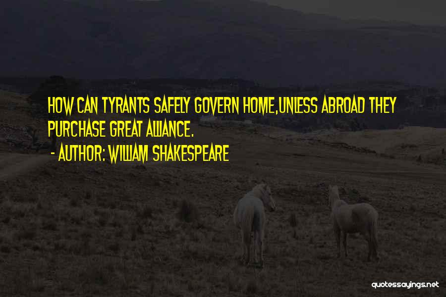 William Shakespeare Quotes: How Can Tyrants Safely Govern Home,unless Abroad They Purchase Great Alliance.