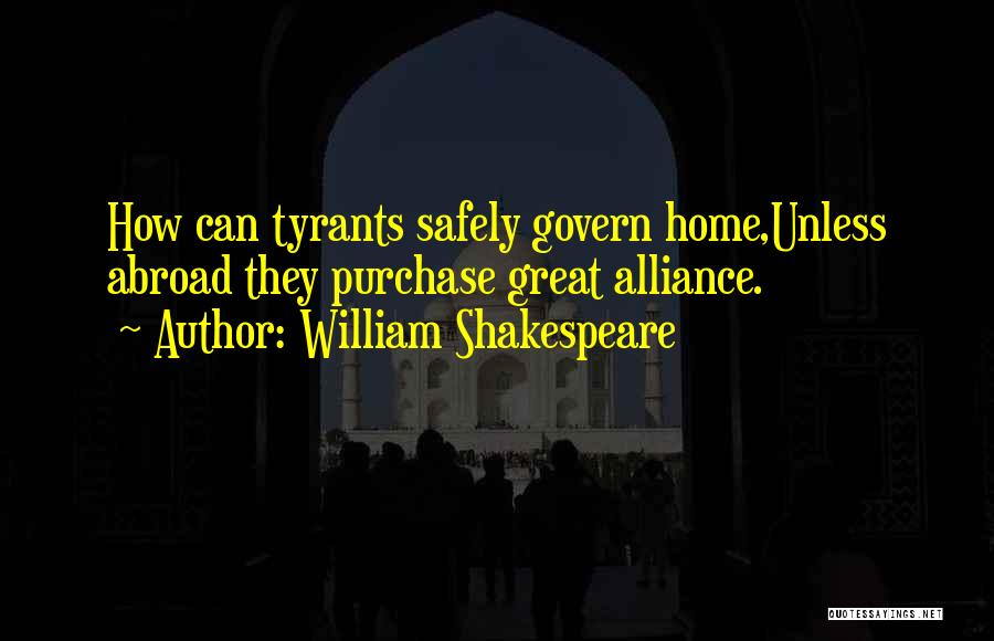 William Shakespeare Quotes: How Can Tyrants Safely Govern Home,unless Abroad They Purchase Great Alliance.