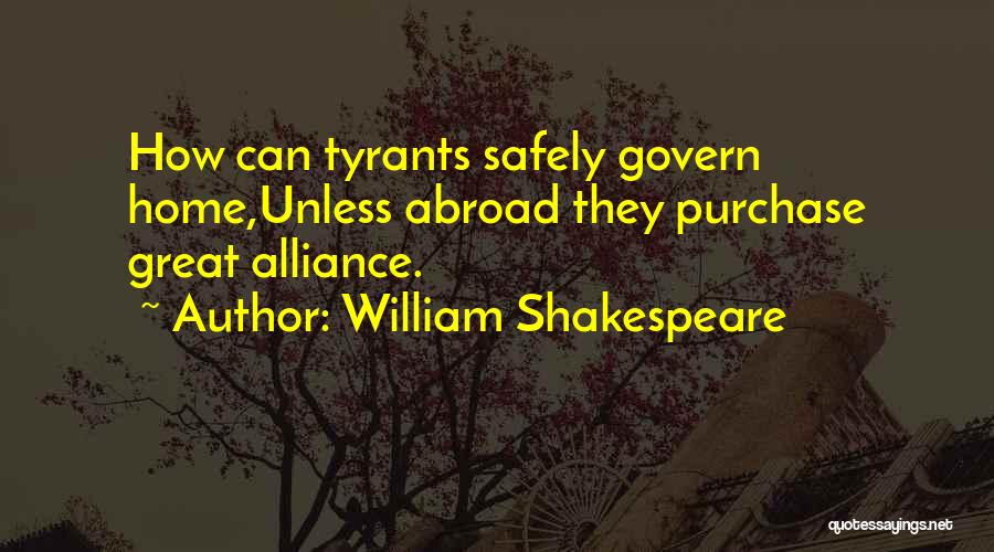 William Shakespeare Quotes: How Can Tyrants Safely Govern Home,unless Abroad They Purchase Great Alliance.