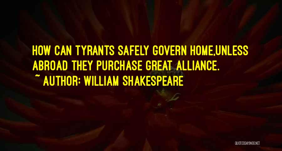 William Shakespeare Quotes: How Can Tyrants Safely Govern Home,unless Abroad They Purchase Great Alliance.