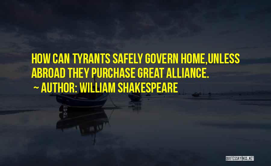 William Shakespeare Quotes: How Can Tyrants Safely Govern Home,unless Abroad They Purchase Great Alliance.