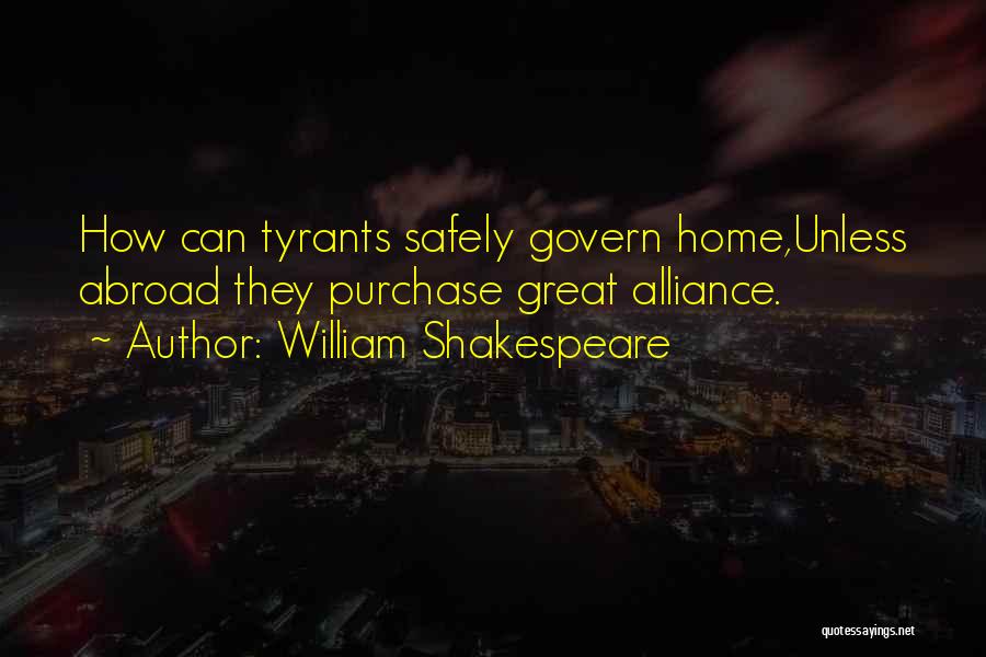 William Shakespeare Quotes: How Can Tyrants Safely Govern Home,unless Abroad They Purchase Great Alliance.