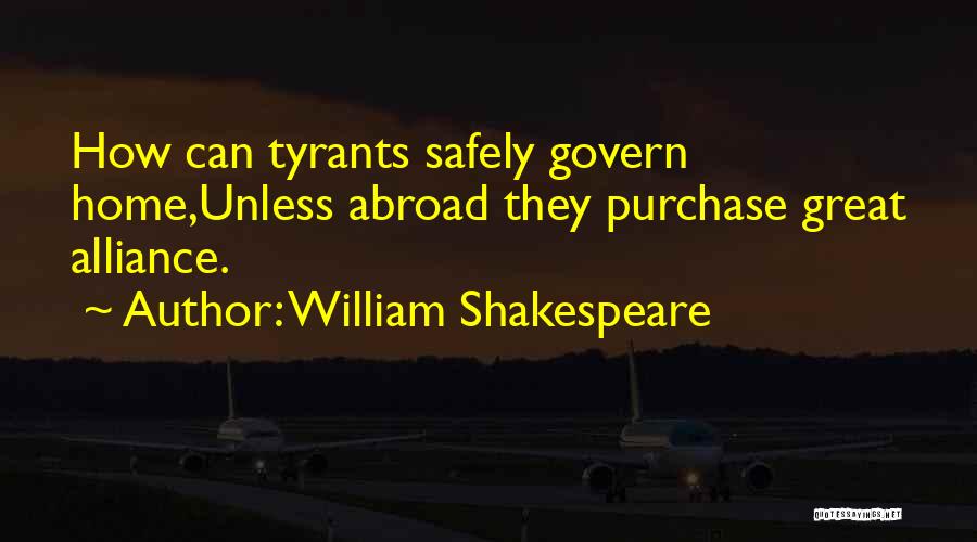 William Shakespeare Quotes: How Can Tyrants Safely Govern Home,unless Abroad They Purchase Great Alliance.