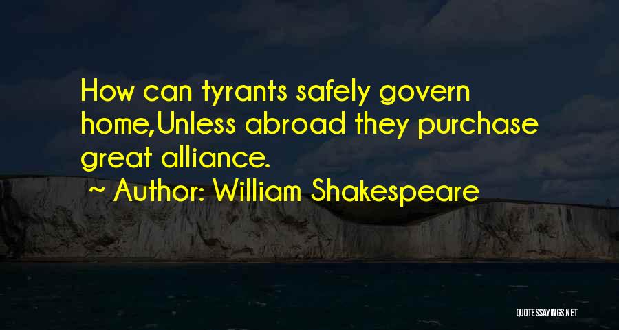 William Shakespeare Quotes: How Can Tyrants Safely Govern Home,unless Abroad They Purchase Great Alliance.