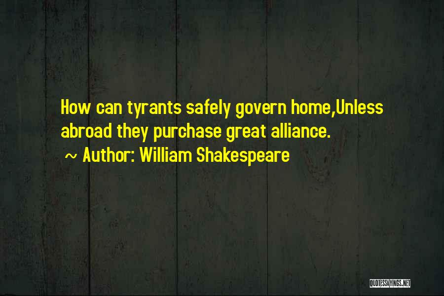 William Shakespeare Quotes: How Can Tyrants Safely Govern Home,unless Abroad They Purchase Great Alliance.