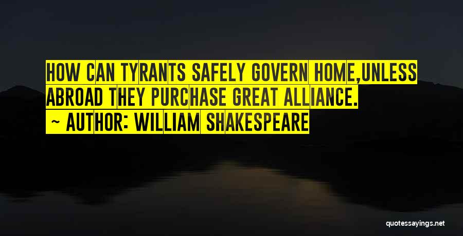 William Shakespeare Quotes: How Can Tyrants Safely Govern Home,unless Abroad They Purchase Great Alliance.