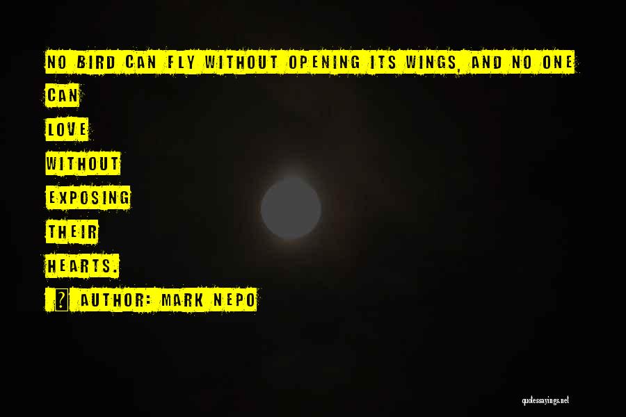 Mark Nepo Quotes: No Bird Can Fly Without Opening Its Wings, And No One Can Love Without Exposing Their Hearts.