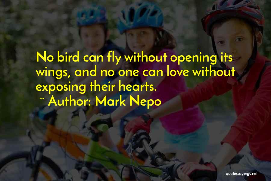 Mark Nepo Quotes: No Bird Can Fly Without Opening Its Wings, And No One Can Love Without Exposing Their Hearts.