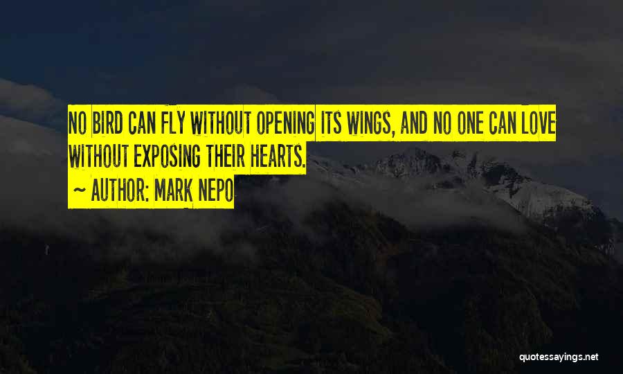Mark Nepo Quotes: No Bird Can Fly Without Opening Its Wings, And No One Can Love Without Exposing Their Hearts.