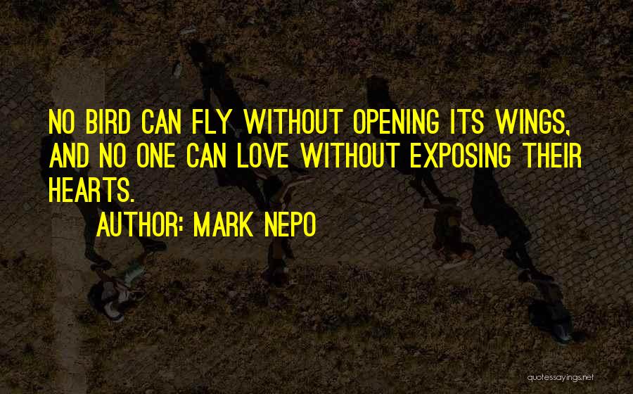 Mark Nepo Quotes: No Bird Can Fly Without Opening Its Wings, And No One Can Love Without Exposing Their Hearts.