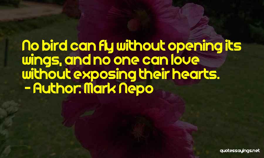 Mark Nepo Quotes: No Bird Can Fly Without Opening Its Wings, And No One Can Love Without Exposing Their Hearts.