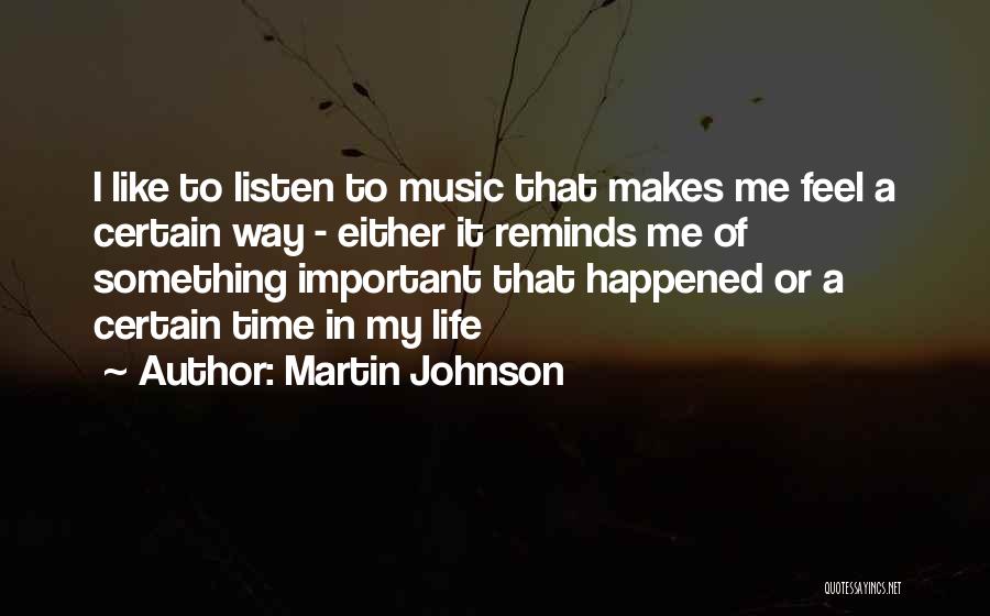 Martin Johnson Quotes: I Like To Listen To Music That Makes Me Feel A Certain Way - Either It Reminds Me Of Something