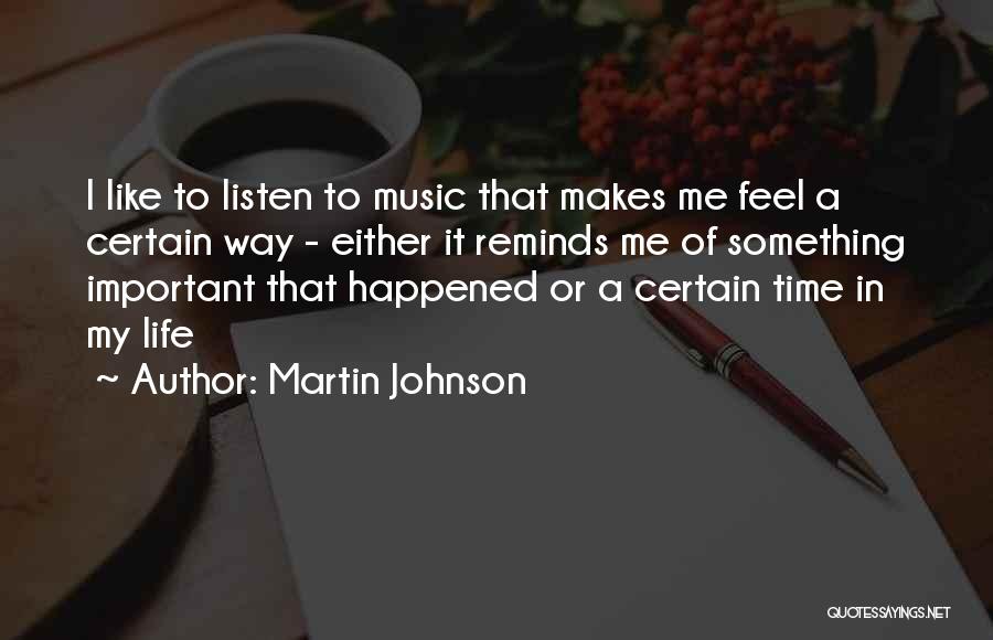 Martin Johnson Quotes: I Like To Listen To Music That Makes Me Feel A Certain Way - Either It Reminds Me Of Something