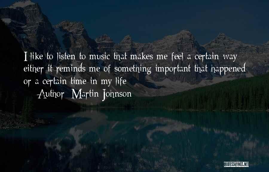 Martin Johnson Quotes: I Like To Listen To Music That Makes Me Feel A Certain Way - Either It Reminds Me Of Something