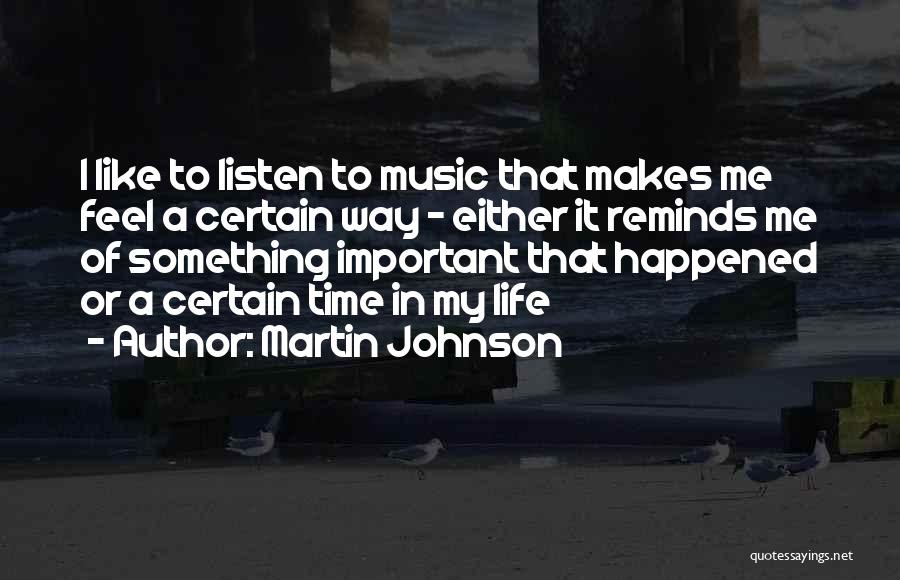 Martin Johnson Quotes: I Like To Listen To Music That Makes Me Feel A Certain Way - Either It Reminds Me Of Something