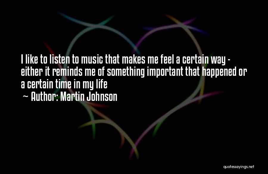 Martin Johnson Quotes: I Like To Listen To Music That Makes Me Feel A Certain Way - Either It Reminds Me Of Something