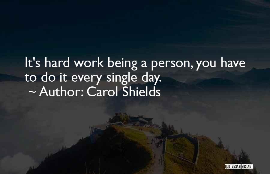 Carol Shields Quotes: It's Hard Work Being A Person, You Have To Do It Every Single Day.