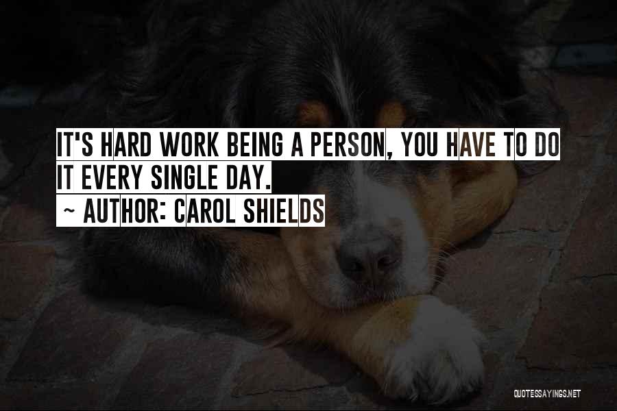 Carol Shields Quotes: It's Hard Work Being A Person, You Have To Do It Every Single Day.