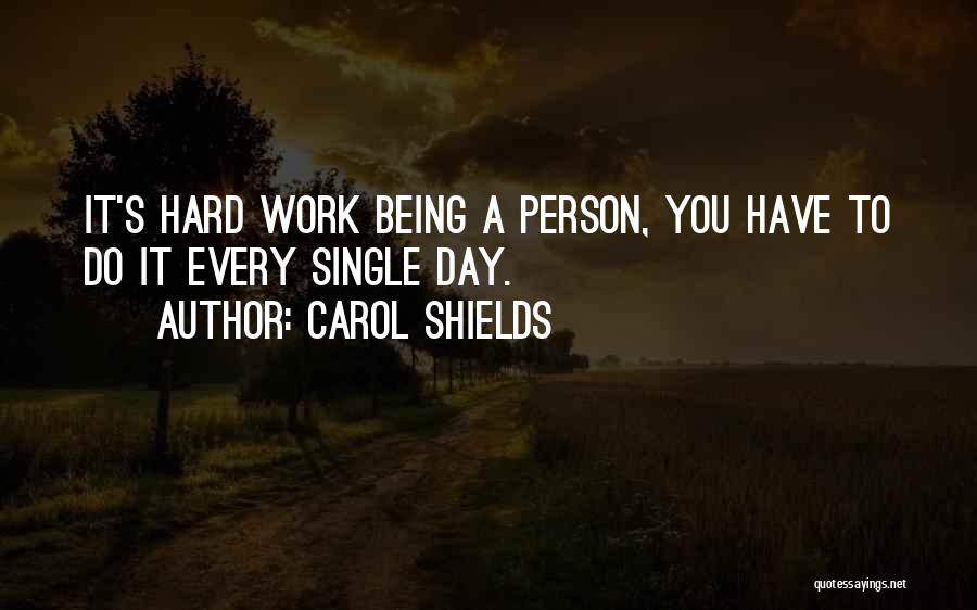 Carol Shields Quotes: It's Hard Work Being A Person, You Have To Do It Every Single Day.