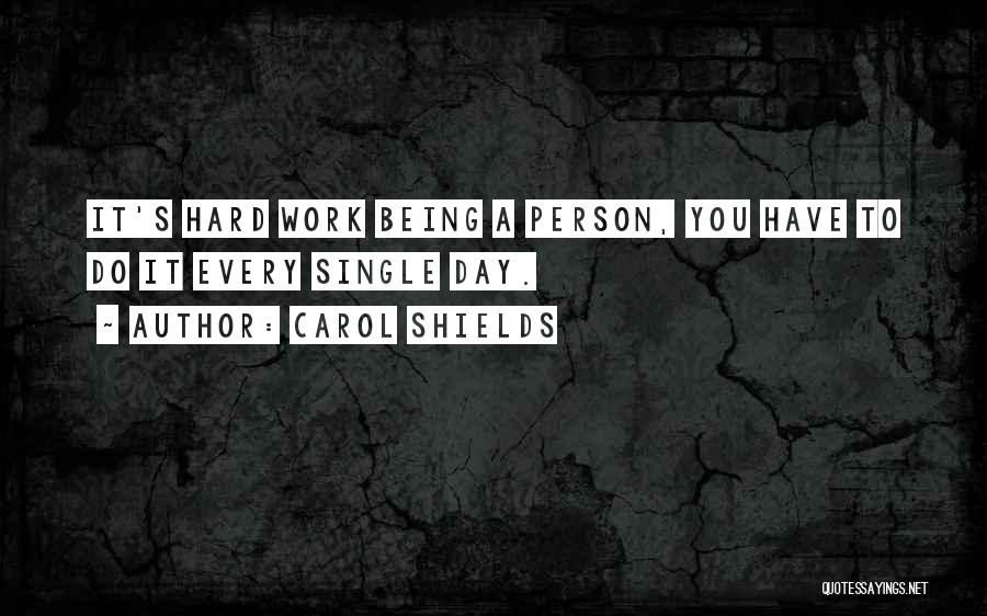 Carol Shields Quotes: It's Hard Work Being A Person, You Have To Do It Every Single Day.