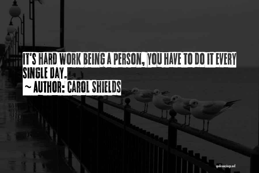 Carol Shields Quotes: It's Hard Work Being A Person, You Have To Do It Every Single Day.