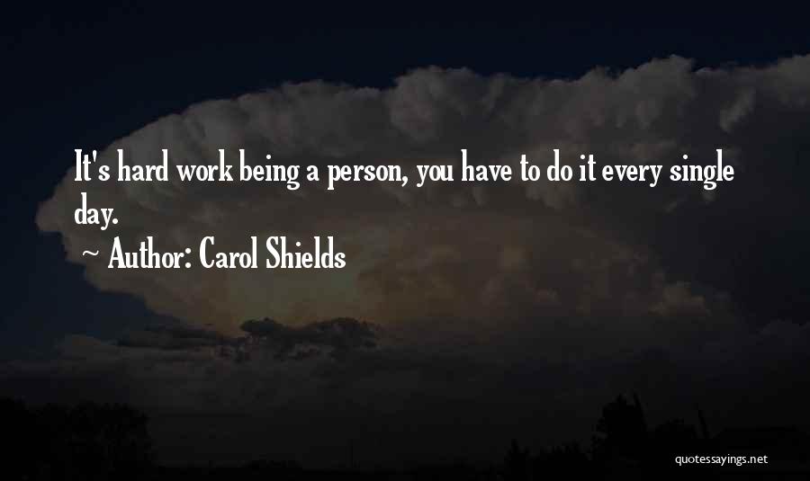 Carol Shields Quotes: It's Hard Work Being A Person, You Have To Do It Every Single Day.