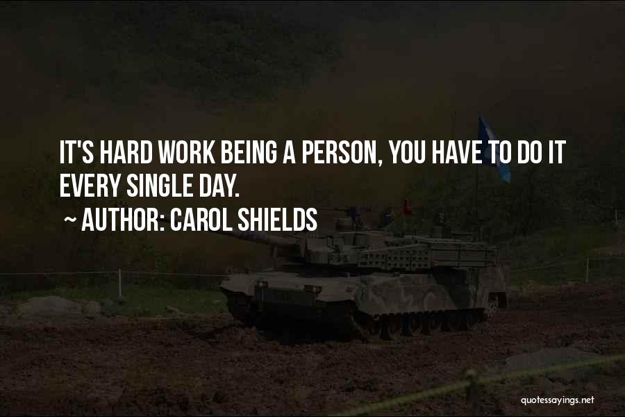 Carol Shields Quotes: It's Hard Work Being A Person, You Have To Do It Every Single Day.