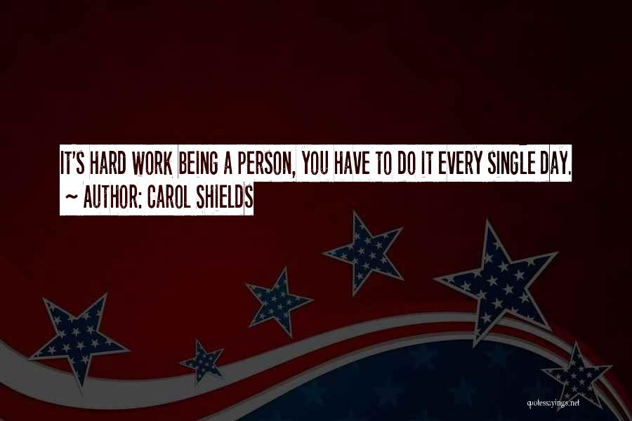 Carol Shields Quotes: It's Hard Work Being A Person, You Have To Do It Every Single Day.