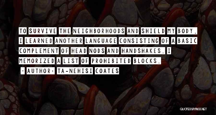 Ta-Nehisi Coates Quotes: To Survive The Neighborhoods And Shield My Body, I Learned Another Language Consisting Of A Basic Complement Of Head Nods