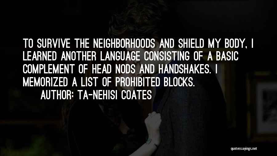 Ta-Nehisi Coates Quotes: To Survive The Neighborhoods And Shield My Body, I Learned Another Language Consisting Of A Basic Complement Of Head Nods