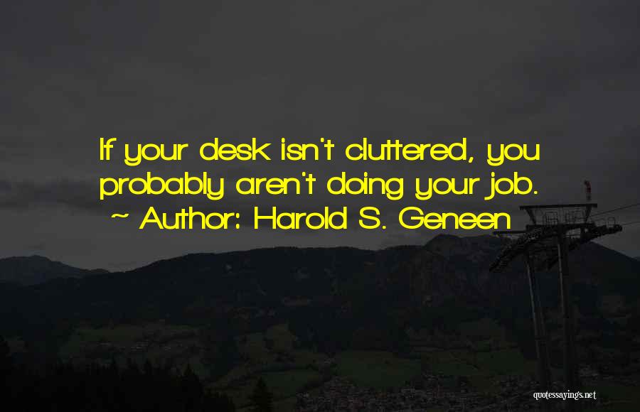 Harold S. Geneen Quotes: If Your Desk Isn't Cluttered, You Probably Aren't Doing Your Job.