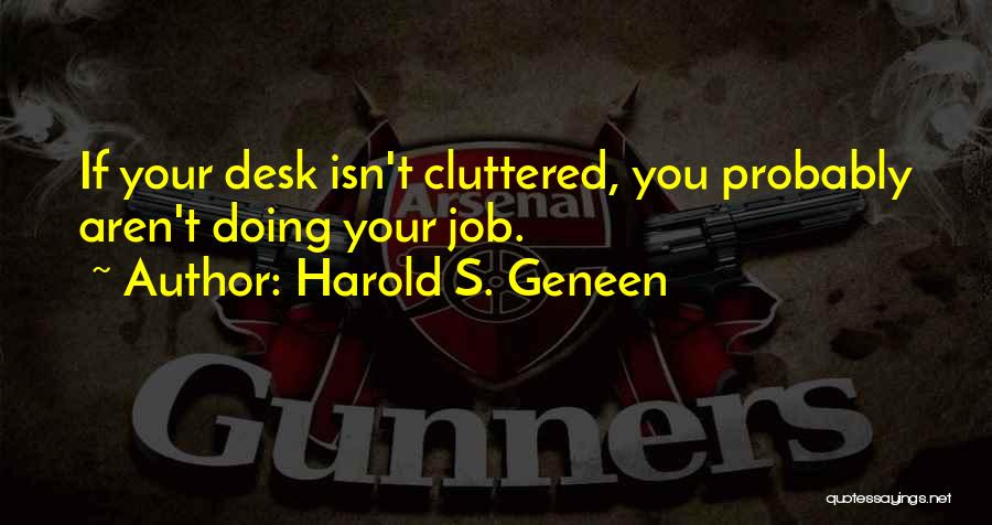 Harold S. Geneen Quotes: If Your Desk Isn't Cluttered, You Probably Aren't Doing Your Job.