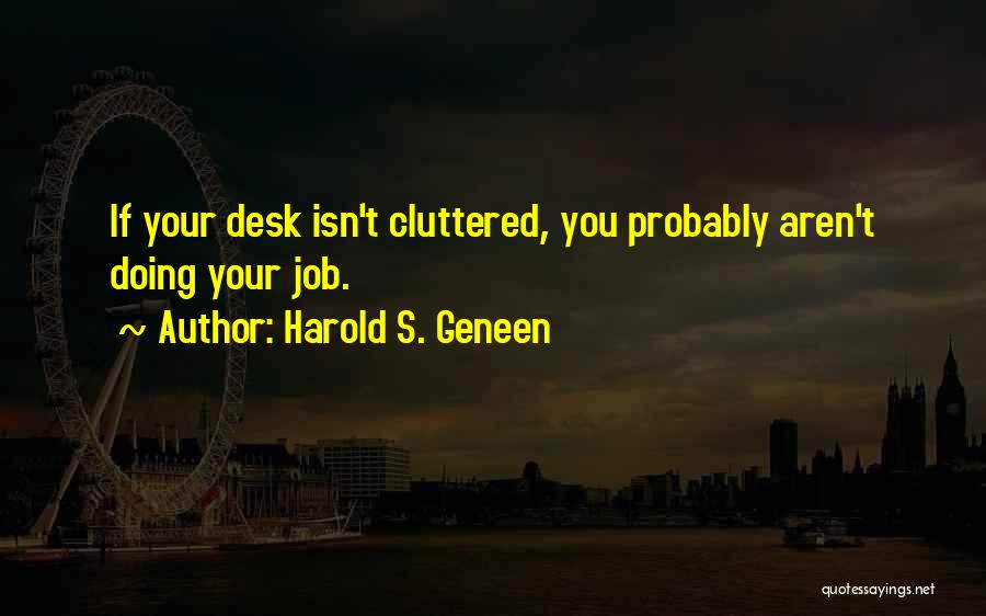 Harold S. Geneen Quotes: If Your Desk Isn't Cluttered, You Probably Aren't Doing Your Job.