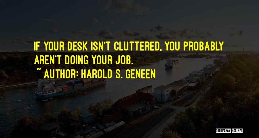 Harold S. Geneen Quotes: If Your Desk Isn't Cluttered, You Probably Aren't Doing Your Job.