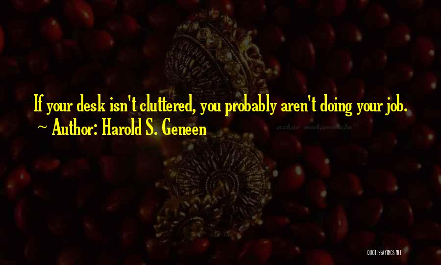 Harold S. Geneen Quotes: If Your Desk Isn't Cluttered, You Probably Aren't Doing Your Job.