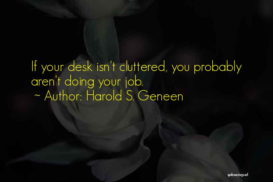 Harold S. Geneen Quotes: If Your Desk Isn't Cluttered, You Probably Aren't Doing Your Job.