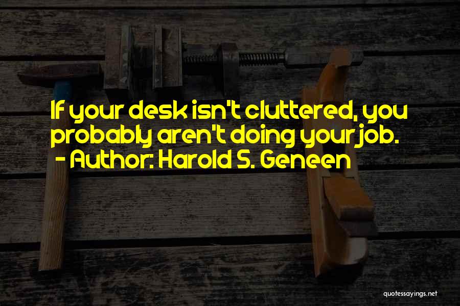 Harold S. Geneen Quotes: If Your Desk Isn't Cluttered, You Probably Aren't Doing Your Job.