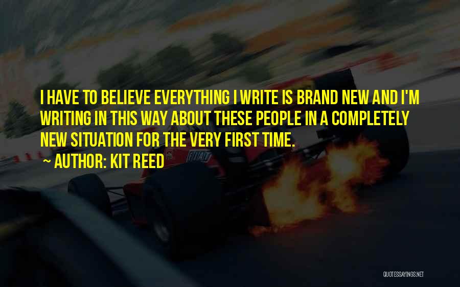Kit Reed Quotes: I Have To Believe Everything I Write Is Brand New And I'm Writing In This Way About These People In