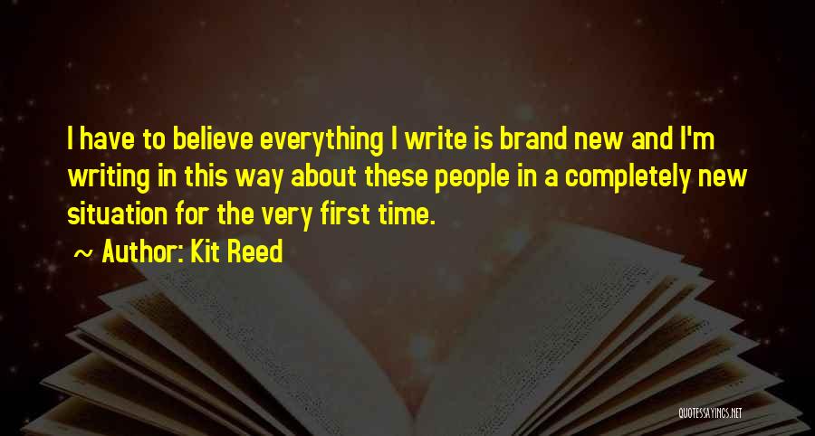 Kit Reed Quotes: I Have To Believe Everything I Write Is Brand New And I'm Writing In This Way About These People In
