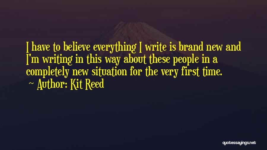 Kit Reed Quotes: I Have To Believe Everything I Write Is Brand New And I'm Writing In This Way About These People In