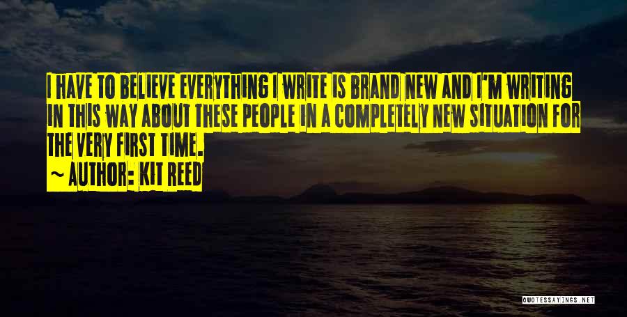 Kit Reed Quotes: I Have To Believe Everything I Write Is Brand New And I'm Writing In This Way About These People In