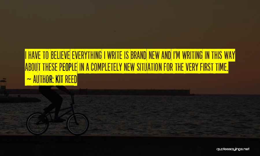 Kit Reed Quotes: I Have To Believe Everything I Write Is Brand New And I'm Writing In This Way About These People In