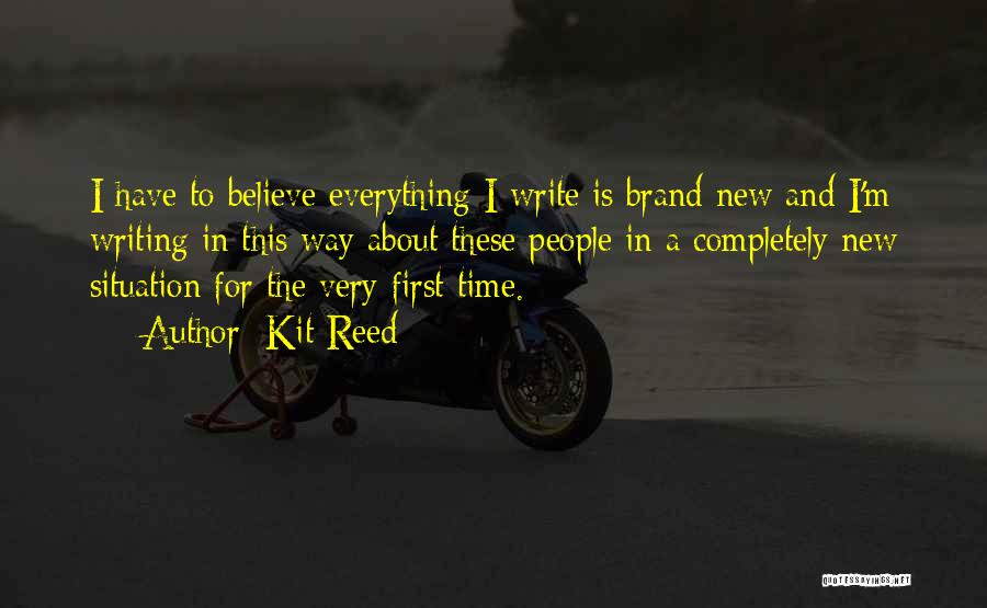 Kit Reed Quotes: I Have To Believe Everything I Write Is Brand New And I'm Writing In This Way About These People In