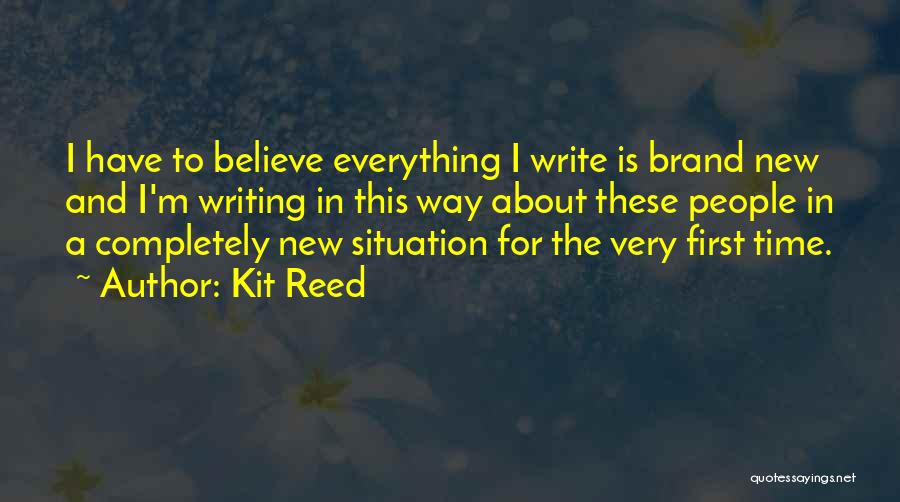 Kit Reed Quotes: I Have To Believe Everything I Write Is Brand New And I'm Writing In This Way About These People In