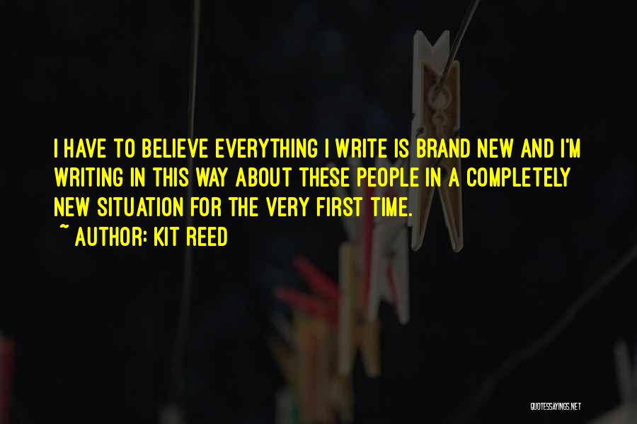 Kit Reed Quotes: I Have To Believe Everything I Write Is Brand New And I'm Writing In This Way About These People In